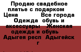 Продаю свадебное платье с подарком! › Цена ­ 7 000 - Все города Одежда, обувь и аксессуары » Женская одежда и обувь   . Адыгея респ.,Адыгейск г.